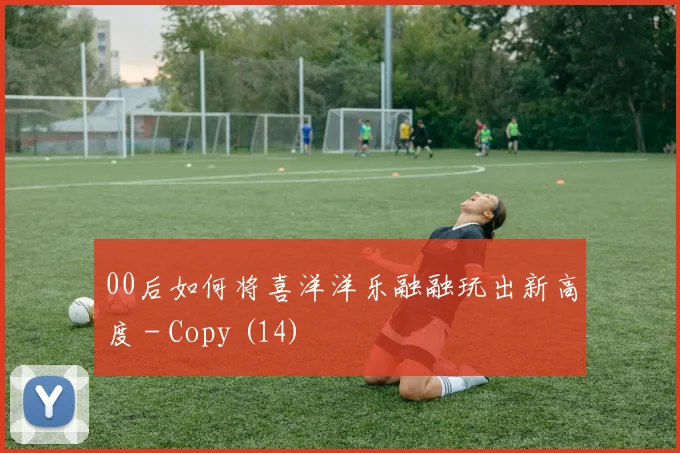 00后如何将喜洋洋乐融融玩出新高度 - Copy (14)