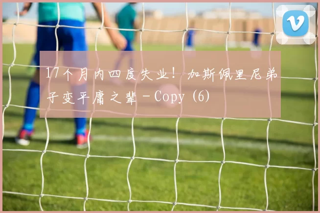 17个月内四度失业！加斯佩里尼弟子变平庸之辈 - Copy (6)