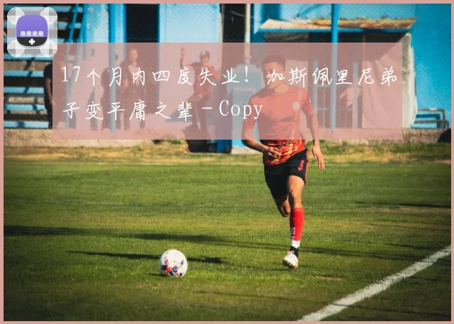 17个月内四度失业！加斯佩里尼弟子变平庸之辈 - Copy